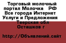 Торговый молочный портал Молочка24.РФ - Все города Интернет » Услуги и Предложения   . Тверская обл.,Осташков г.